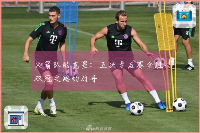 火箭队的克星：五次季后赛全胜，双冠之路的对手