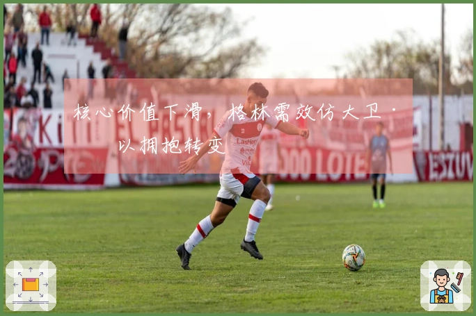 核心价值下滑，格林需效仿大卫·李以拥抱转变