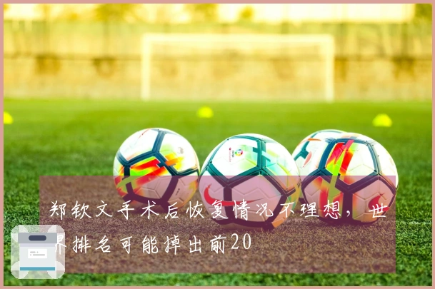 郑钦文手术后恢复情况不理想，世界排名可能掉出前20