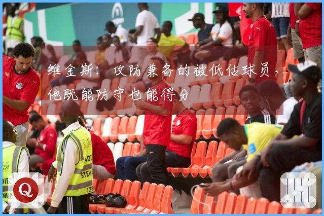 维金斯：攻防兼备的被低估球员，他既能防守也能得分
