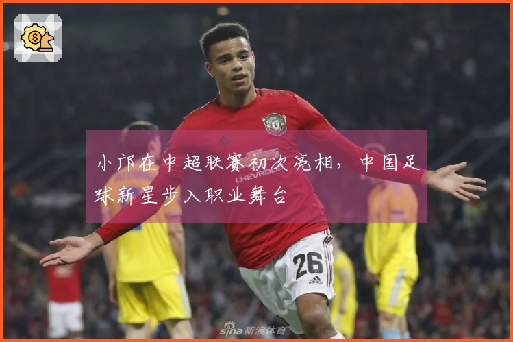 小邝在中超联赛初次亮相，中国足球新星步入职业舞台