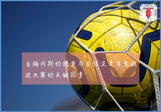 吉梅内斯的稳重与自信正是马竞挺进决赛的关键因素