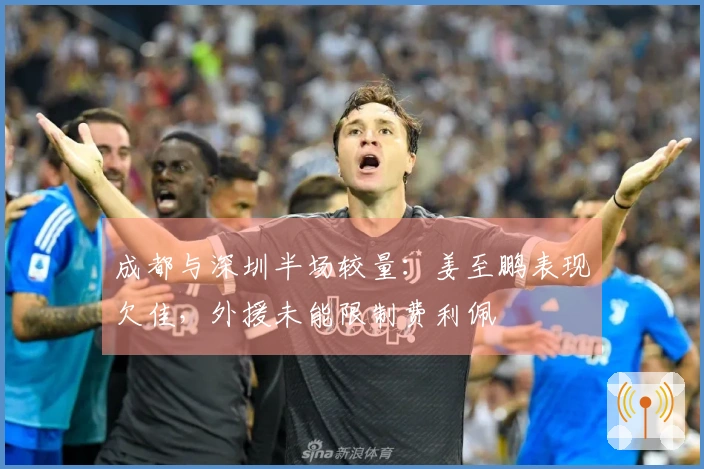 成都与深圳半场较量：姜至鹏表现欠佳，外援未能限制费利佩