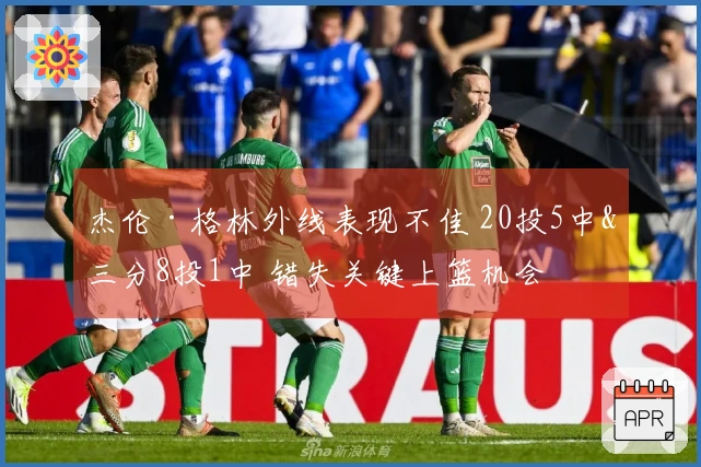 杰伦·格林外线表现不佳 20投5中&三分8投1中 错失关键上篮机会