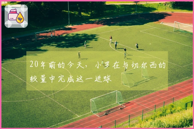 20年前的今天，小罗在与切尔西的较量中完成这一进球