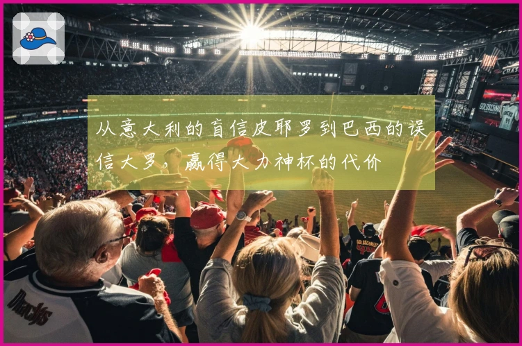 从意大利的盲信皮耶罗到巴西的误信大罗，赢得大力神杯的代价