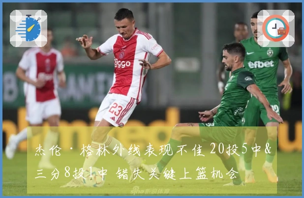 杰伦·格林外线表现不佳 20投5中&三分8投1中 错失关键上篮机会