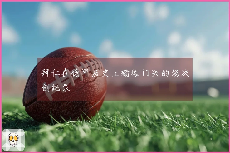 拜仁在德甲历史上输给门兴的场次创纪录