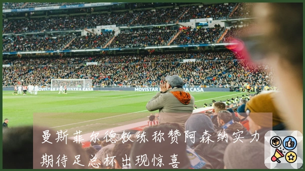 曼斯菲尔德教练称赞阿森纳实力，期待足总杯出现惊喜