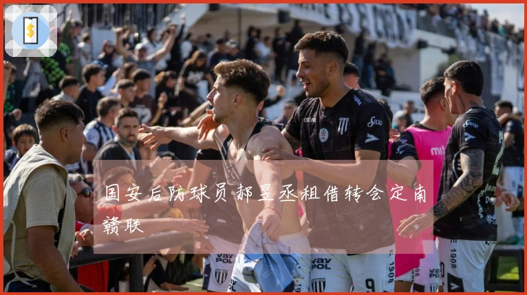国安后防球员郝昱丞租借转会定南赣联