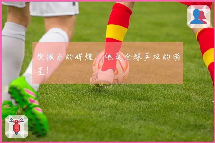 樊振东的辉煌！他是全球乒坛的明星！