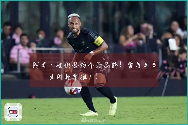 阿奇·福德签约乔丹品牌！曾与库里共同赴华推广！