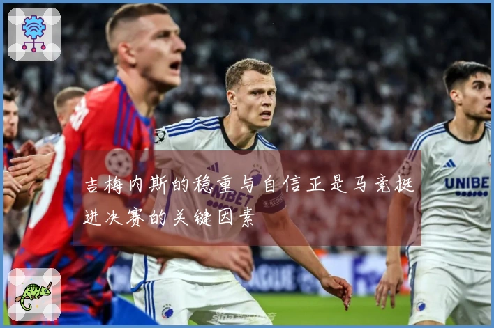 吉梅内斯的稳重与自信正是马竞挺进决赛的关键因素