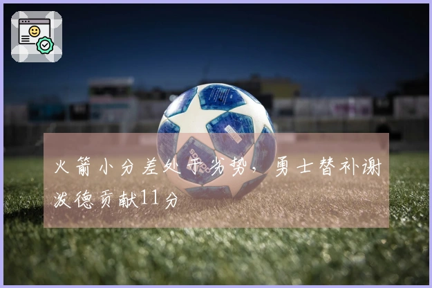 火箭小分差处于劣势，勇士替补谢泼德贡献11分