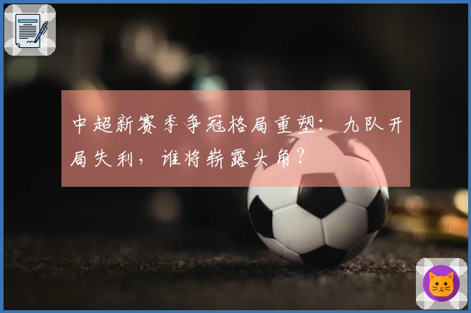 中超新赛季争冠格局重塑：九队开局失利，谁将崭露头角？